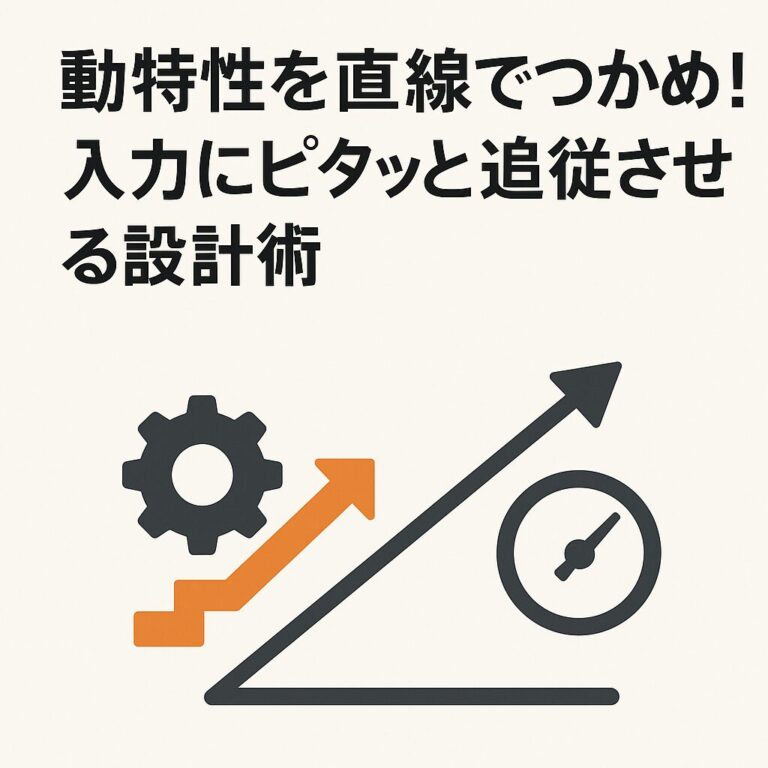 動特性を直線でつかめ！入力にピタッと追従させる設計術