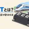 IGBTとは何かを表すアイキャッチ。IGBTのパワーモジュールと、それが使われる電車と電気自動車